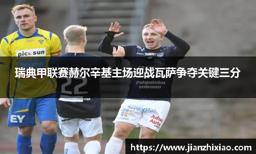 瑞典甲联赛赫尔辛基主场迎战瓦萨争夺关键三分