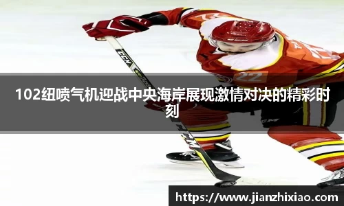 102纽喷气机迎战中央海岸展现激情对决的精彩时刻